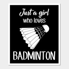 a black and white poster with the words just a girl who loves badminton on it