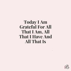 the words today i am grateful for all that i am, all that i have and all that is