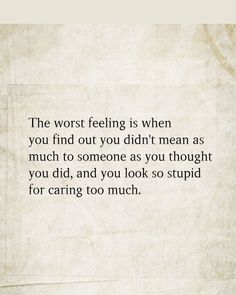 The worst feeling is discovering you didn't mean as much to someone as you thought. It stings, and you feel foolish for caring too deeply. 😔 But remember, your heart deserves someone who truly values you. 💖 #Heartbreak #UnrequitedLove #KnowYourWorth #HealingHeart #EmotionalGrowth Changing Love Quotes, When No One Wants You Quotes, Your Feelings Dont Matter Quotes, Quotes About Feeling Deeply, Regrowth Quotes, They Never Cared Quotes, When You Thought You Mattered Quotes, Feeling Like An Afterthought Quotes, People You Love Hurts You The Most