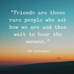 a quote from ed cummingham about friends who are those rare people who ask how we are and then wait to hear the answer