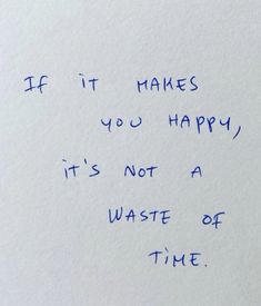 a piece of paper with writing on it that says if it makes you happy, it's not a waste of time