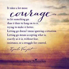 a quote that reads, it takes a lot more courage to let something go than it does