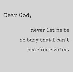 the words dear god, never let me be so busy that i can't hear your voice