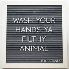 the words wash your hands ya filthy animal are written in black on a white background