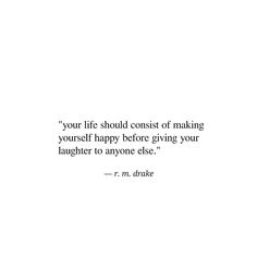 a quote that reads, your life should consist of making yourself happy before giving your laughter to anyone else