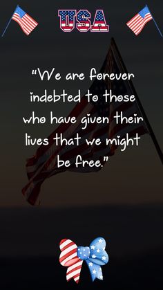 an american flag with the words, we are forever indebted to those who have given their lives that we might be free