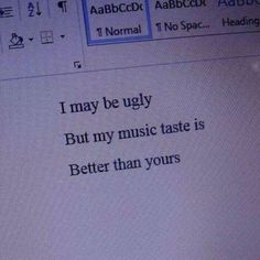 a computer screen with the words i may be ugly but my music taste is better than yours