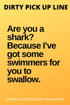 a poster with the words dirty pick up line are you a shark? because i've got some swimmers for you to swim