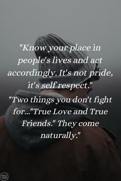 Know your place in people's lives and act accordingly. It's not pride, it's self respect. Two things you don't fight for..."True Love and True Friends." They come naturally. True Love Qoutes, Know Your Place, Self Respect Quotes, True Friends Quotes, Respect Quotes, After Life, Lesson Quotes, Self Respect, Life Lesson Quotes