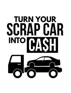 a black and white poster with the words turn your scrap car into cash on it