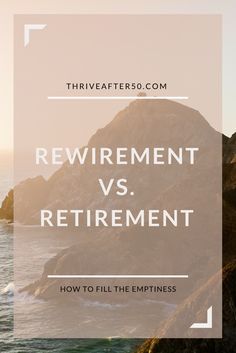 the ocean and mountains with text that reads, rewirement vs retirement how to fill the