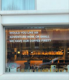 an advertisement on the window of a coffee shop that says, you'd you like an adventure now or shall we have our coffee first?