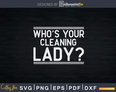 Who’s Your Cleaning Lady House Cleaner Crew Png Dxf Svg House Cleaner, Cleaning Crew, Clean Memes, Female Images