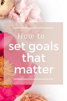 flowers with the words how to set goals that matter