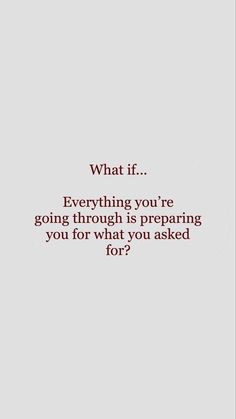 an image with the words what if everything you're going through is preparing you for what you asked for?