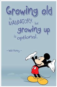 a mickey mouse with the quote growing old is mandatory, but growing up is optional