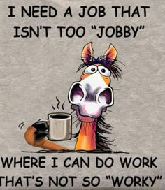 a cartoon horse holding a coffee cup with the caption, i need a job that isn't too jobby where i can do work that's not so work