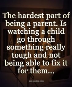 a quote that reads the hardest part of being a parent is watching a child go through something really tough and not being able to fix it for them