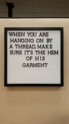 a sign that reads when you are hanging on by a thread make sure it's the hem or his garment