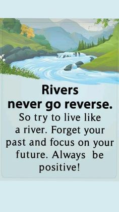 a poster that says rivers never go reverse so try to live like a river forget your past and focus on your future always be positive