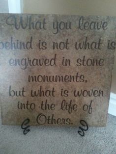 a sign that says, what you leave behind is not what is engaged in stone monuments but what is woven into the life of others