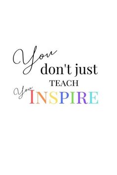 the words you don't just teach inspire are shown in rainbows and black