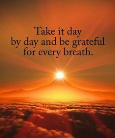 the sun shining over clouds with a quote on it that says, take it day by day and be grateful for every breath