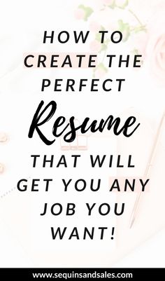 the words how to create the perfect resume that will get you any job you want