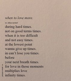 a poem written in black ink on white paper with the words when to love more, during hard times, not on good terms times