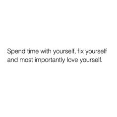 a white background with the words spend time with yourself, fix yourself and most importantly love yourself