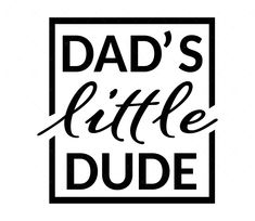 the words dad's little dude are black and white