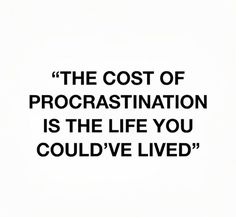 the cost of procrastination is the life you could't lived for