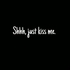 a black and white photo with the words shh, just kiss me