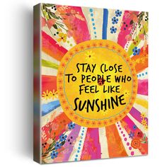 a colorful canvas with the words stay close to people who feel like sunshine on it