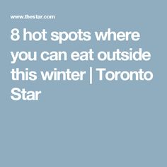 the words 8 hot spots where you can eat outside this winter / toronto star are in white