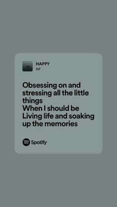 a text message that reads, happy n p obsesing on and stressing all the little things when i should be living life and looking up the memories