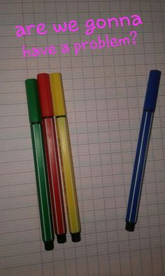 three colored pens sitting next to each other on top of a sheet of paper with the words are we gonna have a problem?