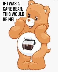 a teddy bear holding a coffee mug with the caption if i was a care bear, this would be me