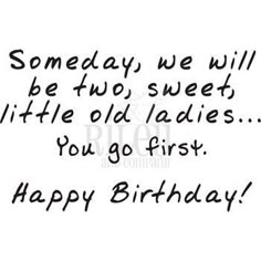 someone's birthday card with the words, someday we will be two sweet little old ladies you go first happy birthday