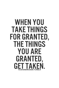 a quote that says when you take things for granted the things you are grateful get taken