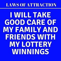 i will take good care of my family and friends with my lottry winnings