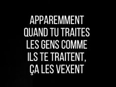 a black and white photo with the words,'apparement quand tu traties les gens comme lis tetrient, ca