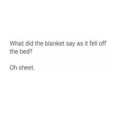 the text reads, what did the blanket say as it fell off the bed? oh sheet