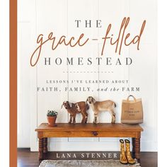 the grace - filled homestead lessons i've learned about faith, family and the farm