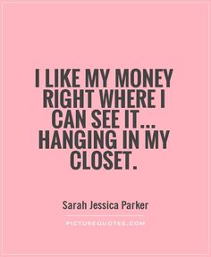 the quote i like my money right where i can see it hanging in my closet