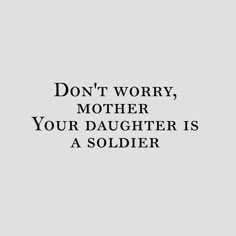 the words don't worry, mother your daughter is a soldier