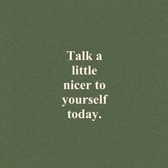 a green poster with the words talk a little nicer to yourself today