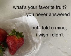 two strawberries sitting in a plastic container on a table with the words what's your favorite fruit? you never answered but i told u mine, i wish i didn'm