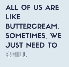 a quote that says all of us are like buttercream sometimes, we just need to chill