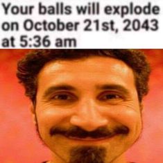 a man with a fake mustache and beard smiling at the camera, text reads your balls will explode on october 21, 2013 at 53 am